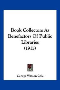 Cover image for Book Collectors as Benefactors of Public Libraries (1915)