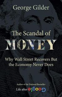 Cover image for The Scandal of Money: Why Wall Street Recovers but the Economy Never Does