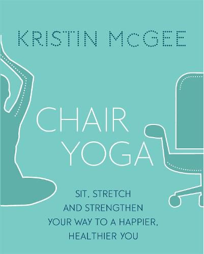 Chair Yoga: Sit, Stretch, and Strengthen Your Way to a Happier, Healthier You