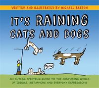 Cover image for It's Raining Cats and Dogs: An Autism Spectrum Guide to the Confusing World of Idioms, Metaphors and Everyday Expressions