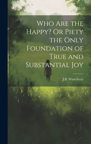 Cover image for Who Are the Happy? Or Piety the Only Foundation of True and Substantial Joy