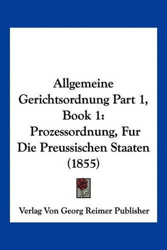 Cover image for Allgemeine Gerichtsordnung Part 1, Book 1: Prozessordnung, Fur Die Preussischen Staaten (1855)