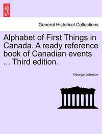 Cover image for Alphabet of First Things in Canada. a Ready Reference Book of Canadian Events ... Third Edition.