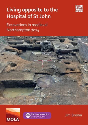 Living Opposite to the Hospital of St John: Excavations in Medieval Northampton 2014