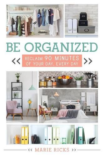 Cover image for Be Organized: Reclaim 90 Minutes of Your Day, Every Day