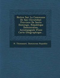 Cover image for Notice Sur La Commune de San Christobal: Province de Santo Domingo, Republique Dominicaine, Accompagnee D'Une Carte Geographique...