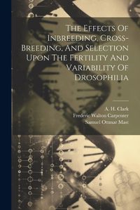 Cover image for The Effects Of Inbreeding, Cross-breeding, And Selection Upon The Fertility And Variability Of Drosophilia