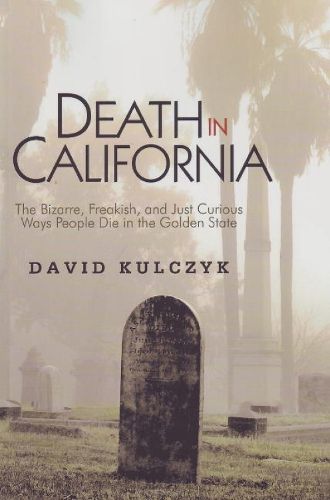 Cover image for Death in California: The Bizarre, Freakish & Just Curious Ways People Die in the Golden State