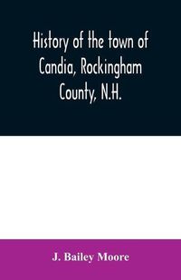 Cover image for History of the town of Candia, Rockingham County, N.H.: from its first settlement to the present time