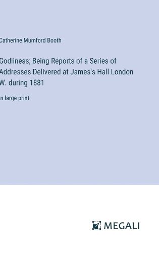 Cover image for Godliness; Being Reports of a Series of Addresses Delivered at James's Hall London W. during 1881