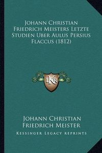 Cover image for Johann Christian Friedrich Meisters Letzte Studien Uber Aulus Persius Flaccus (1812)