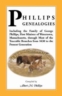 Cover image for Phillips Genealogies; Including the Family of George Phillips, First Minister of Watertown, Massachusetts, Through Most of the Traceable Branches from