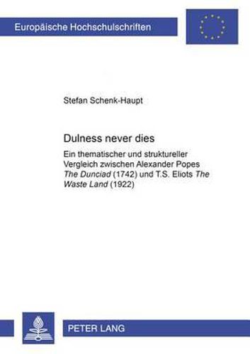 Cover image for Dulness Never Dies: Ein Thematischer Und Struktureller Vergleich Zwischen Alexander Popes  The Dunciad  (1742) Und T. S. Eliots  The Waste Land  (1922)