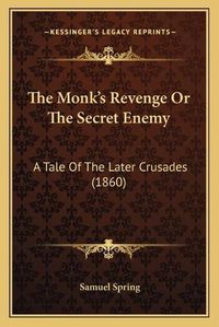 Cover image for The Monkacentsa -A Centss Revenge or the Secret Enemy the Monkacentsa -A Centss Revenge or the Secret Enemy: A Tale of the Later Crusades (1860) a Tale of the Later Crusades (1860)