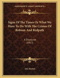 Cover image for Signs of the Times or What We Have to Do with the Crimes of Robson and Redpath: A Discourse (1857)