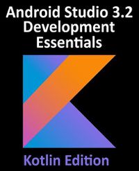 Cover image for Android Studio 3.2 Development Essentials - Kotlin Edition: Developing Android 9 Apps Using Android Studio 3.2, Kotlin and Android Jetpack