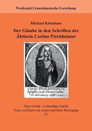 Cover image for Der Glaube in den Schriften der AEbtissin Caritas Pirckheimer: Vena vivida - Lebendige Quelle. Texte zu Klara von Assisi und ihrer Bewegung, IV