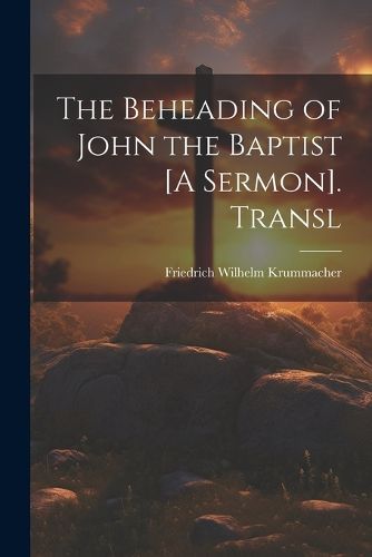 The Beheading of John the Baptist [A Sermon]. Transl