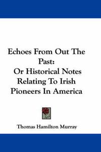 Cover image for Echoes from Out the Past: Or Historical Notes Relating to Irish Pioneers in America