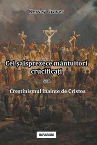 Cover image for Cei &#351;aisprezece mantuitori crucifica&#539;i sau Cre&#351;tinismul inainte de Cristos