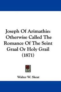 Cover image for Joseph Of Arimathie: Otherwise Called The Romance Of The Seint Graal Or Holy Grail (1871)