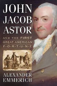 Cover image for John Jacob Astor and the First Great American Fortune