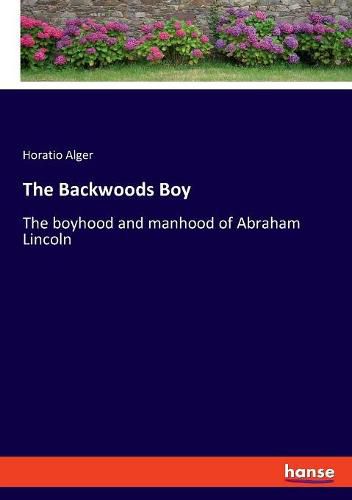 Cover image for The Backwoods Boy: The boyhood and manhood of Abraham Lincoln