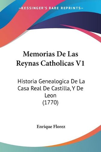 Cover image for Memorias de Las Reynas Catholicas V1: Historia Genealogica de La Casa Real de Castilla, y de Leon (1770)