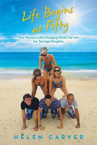 Cover image for Life Begins at Fifty: One Woman's Life-Changing World Trip with Her Teenage Daughter