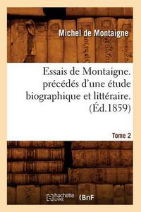 Cover image for Essais de Montaigne. Precedes d'Une Etude Biographique Et Litteraire. T. 2 (Ed.1859)