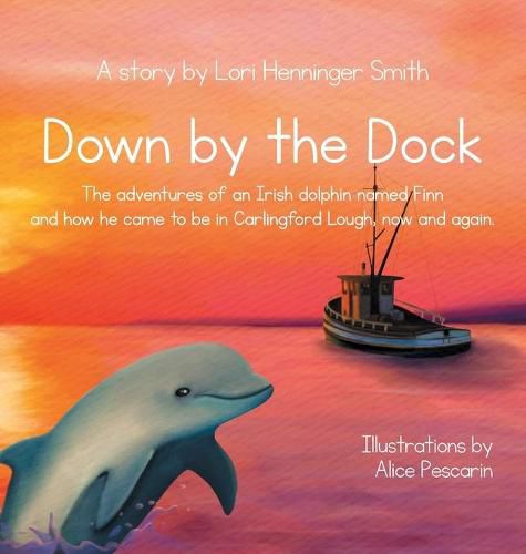 Cover image for Down by the Dock: The adventures of an Irish dolphin named Finn and how he came to be in Carlingford Lough, now and again.