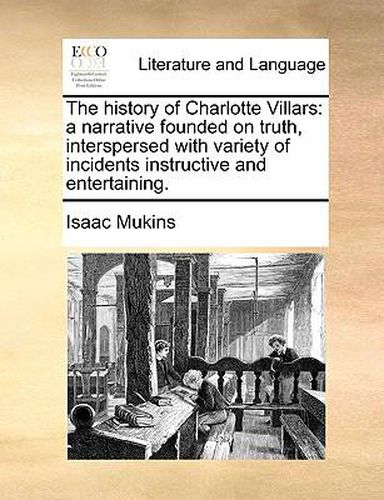 Cover image for The History of Charlotte Villars: A Narrative Founded on Truth, Interspersed with Variety of Incidents Instructive and Entertaining.