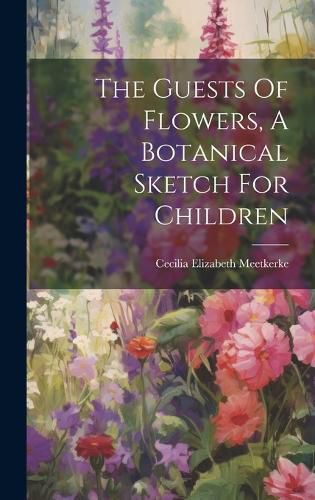 Cover image for The Guests Of Flowers, A Botanical Sketch For Children