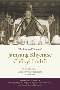 Cover image for The Life and Times of Jamyang Khyentse Choekyi Lodroe: The Great Biography by Dilgo Khyentse Rinpoche and Other Stories