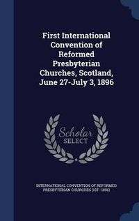 Cover image for First International Convention of Reformed Presbyterian Churches, Scotland, June 27-July 3, 1896