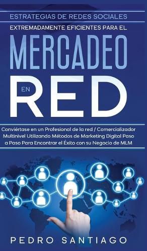 Cover image for Estrategias de Redes Sociales Extremadamente Eficientes Para el Mercadeo en red: Conviertase en un Profesional de la red / Comercializador Multinivel Utilizando Metodos de Marketing Digital Paso a Paso Para Encontrar el Exito con su Negocio de MLM