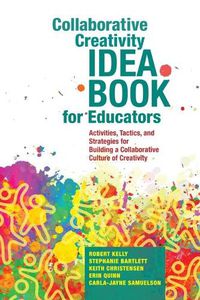 Cover image for Collaborative Creativity Idea Book for Educators: Activities, Tactics and Strategies for Building a Collaborative Culture of Creativity