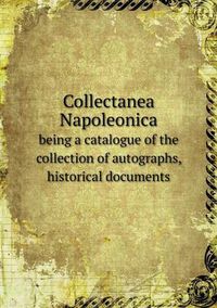 Cover image for Collectanea Napoleonica being a catalogue of the collection of autographs, historical documents