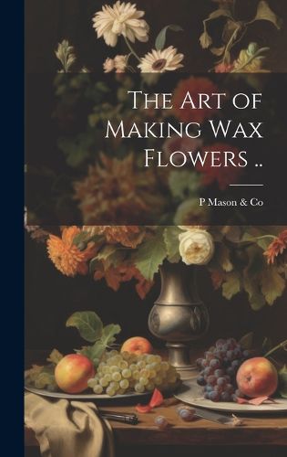Cover image for The art of Making wax Flowers ..