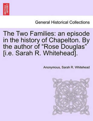 Cover image for The Two Families: An Episode in the History of Chapelton. by the Author of Rose Douglas [I.E. Sarah R. Whitehead].