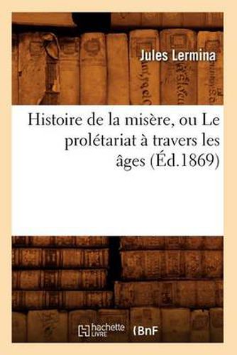 Histoire de la Misere, Ou Le Proletariat A Travers Les Ages (Ed.1869)