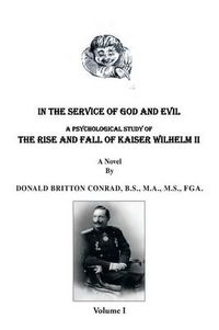 Cover image for In the Service of God and Evil: A Psychological Study of the Rise and Fall of Kaiser Wilhelm II (Volume 1)