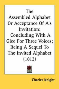 Cover image for The Assembled Alphabet or Acceptance of A's Invitation: Concluding with a Glee for Three Voices; Being a Sequel to the Invited Alphabet (1813)