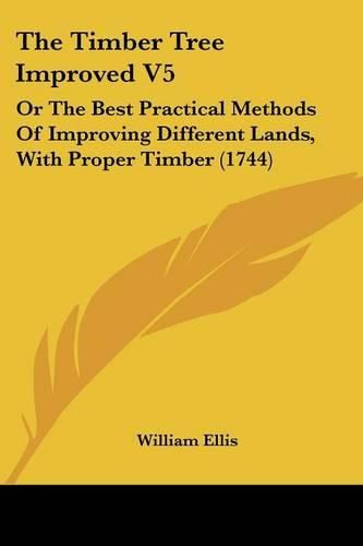 Cover image for The Timber Tree Improved V5: Or the Best Practical Methods of Improving Different Lands, with Proper Timber (1744)