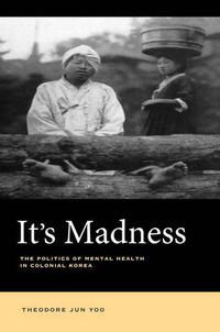 Cover image for It's Madness: The Politics of Mental Health in Colonial Korea