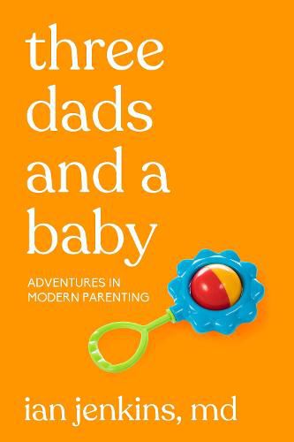 Cover image for Three Dads And A Baby: Adventures in Modern Parenting