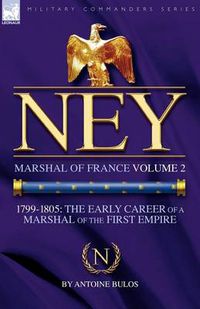 Cover image for Ney: Marshal of France Volume 2-1799-1805: the Early Career of a Marshal of the First Empire