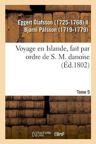 Cover image for Voyage En Islande, Fait Par Ordre de S. M. Danoise. Tome 5