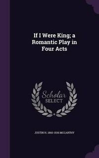Cover image for If I Were King; A Romantic Play in Four Acts