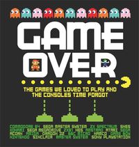 Cover image for Game Over: The games we loved to play and the consoles time forgot.